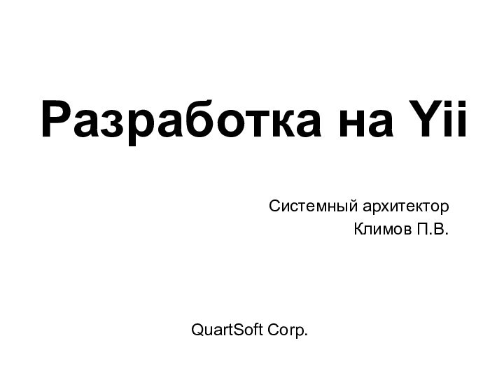 Разработка на Yii QuartSoft Corp. Системный архитекторКлимов П.В.