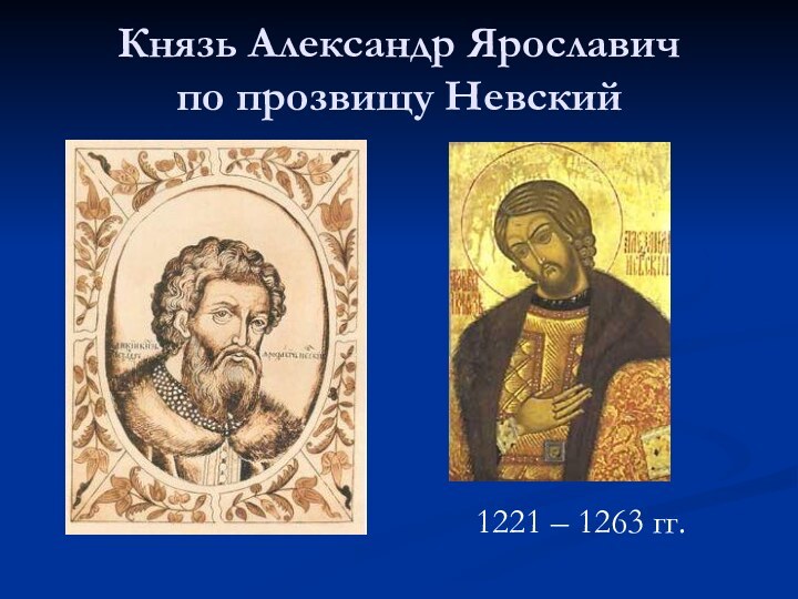 Князь Александр Ярославич  по прозвищу Невский1221 – 1263 гг.