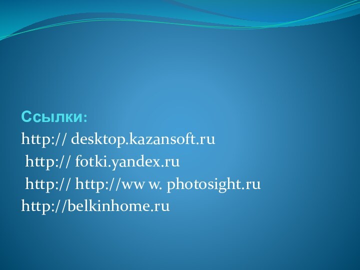 http:// desktop.kazansoft.ru http:// fotki.yandex.ru http:// http://ww w. photosight.ruhttp://belkinhome.ruСсылки: