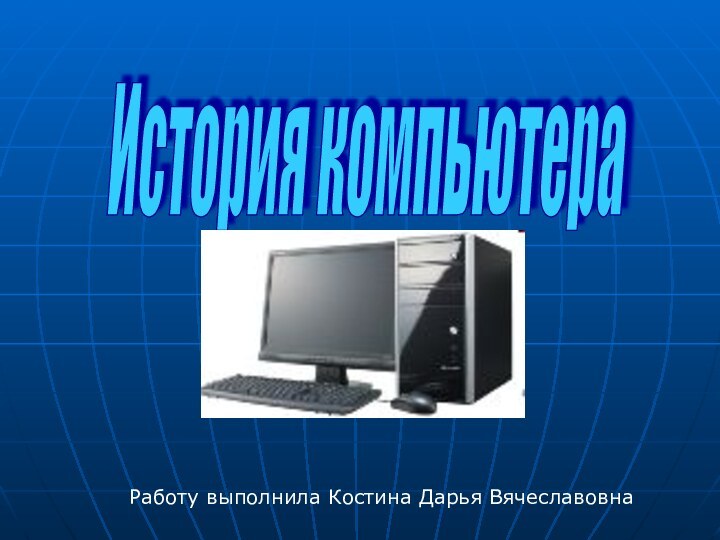 История компьютера Работу выполнила Костина Дарья Вячеславовна