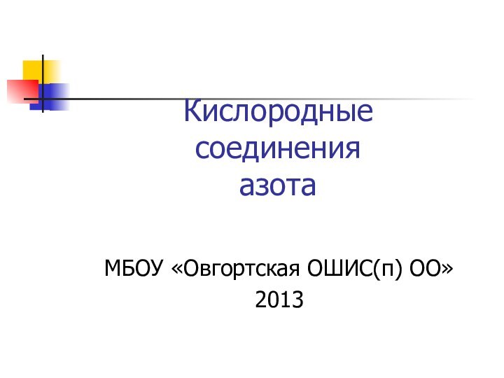 Кислородные  соединения  азотаМБОУ «Овгортская ОШИС(п) ОО»2013