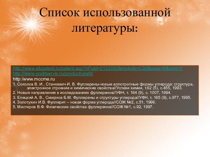 Список использованной литературы:http://www.sibpatent.ru/patent.asp?nPubl=2122050&mpkcls=C30&page=6&sort=2http://www.grafitservis.ru/product/grafit/http:/www.mccme.ru 1. Соколов В. И., Станкевич И. В. Фуллерены-новые аллотропные