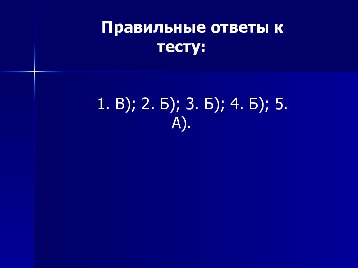 Правильные ответы к тесту:1. В); 2. Б); 3. Б); 4. Б); 5. А).