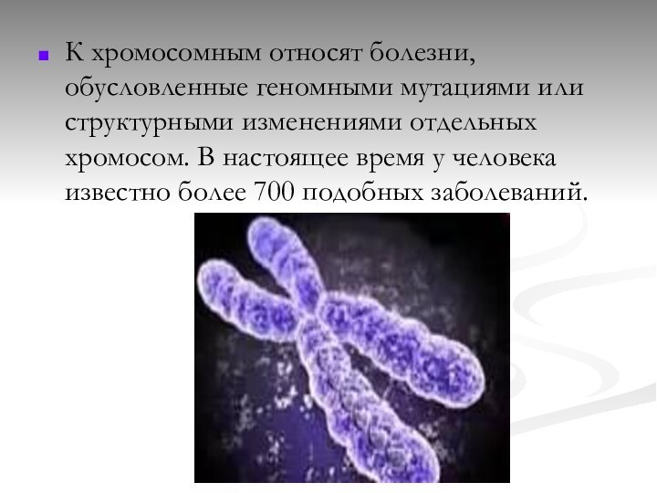 К хромосомным относят болезни, обусловленные геномными мутациями или структурными изменениями отдельных хромосом.