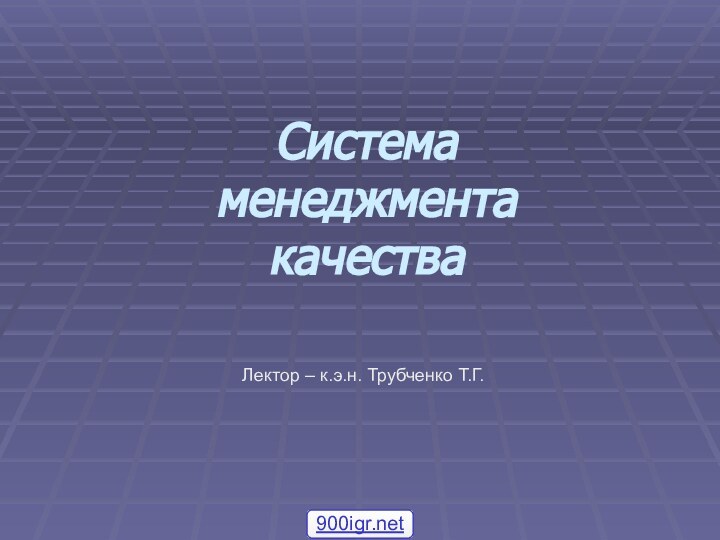 Система менеджмента качестваЛектор – к.э.н. Трубченко Т.Г.900igr.net