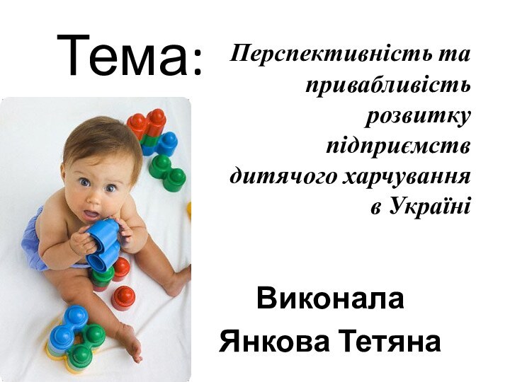 Тема:ВиконалаЯнкова ТетянаПерспективність та привабливість розвитку підприємств дитячого харчування в Україні