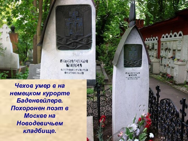 Чехов умер в на немецком курорте Баденвейлере. Похоронен поэт в Москве на Новодевичьем кладбище.