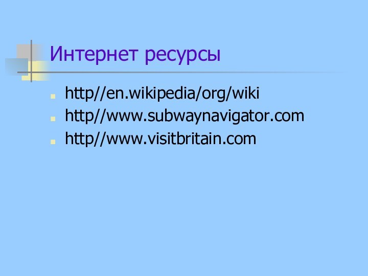 Интернет ресурсыhttp//en.wikipedia/org/wikihttp//www.subwaynavigator.comhttp//www.visitbritain.com