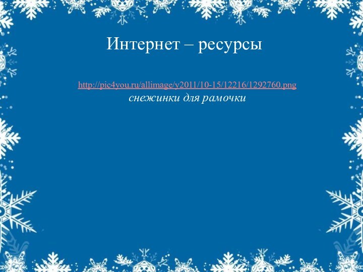 Интернет – ресурсыhttp://pic4you.ru/allimage/y2011/10-15/12216/1292760.png снежинки для рамочки