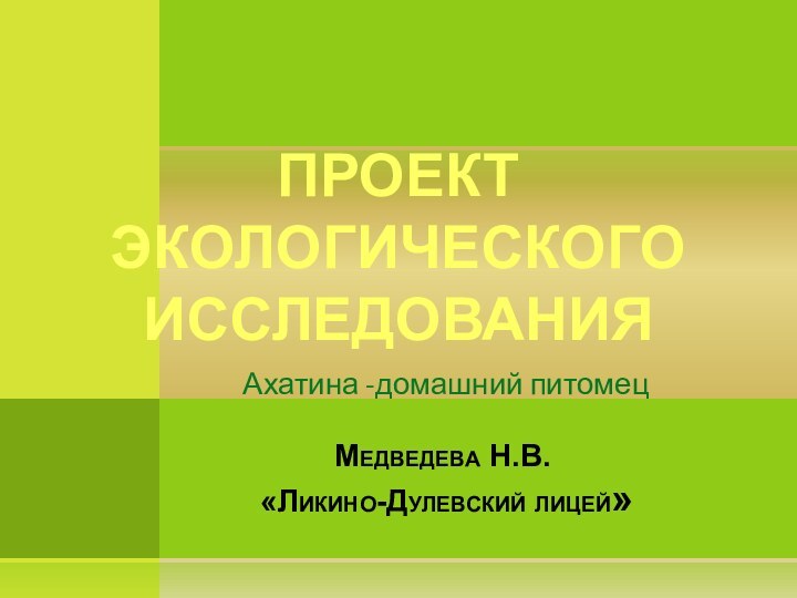Ахатина -домашний питомецМедведева Н.В.  «Ликино-Дулевский лицей»Проект экологического исследования