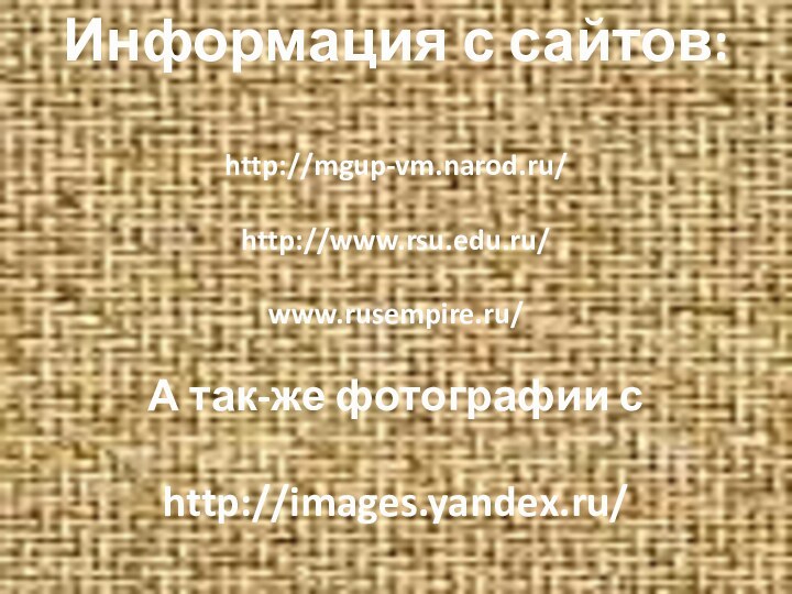 Информация с сайтов:http://mgup-vm.narod.ru/http://www.rsu.edu.ru/www.rusempire.ru/А так-же фотографии сhttp://images.yandex.ru/