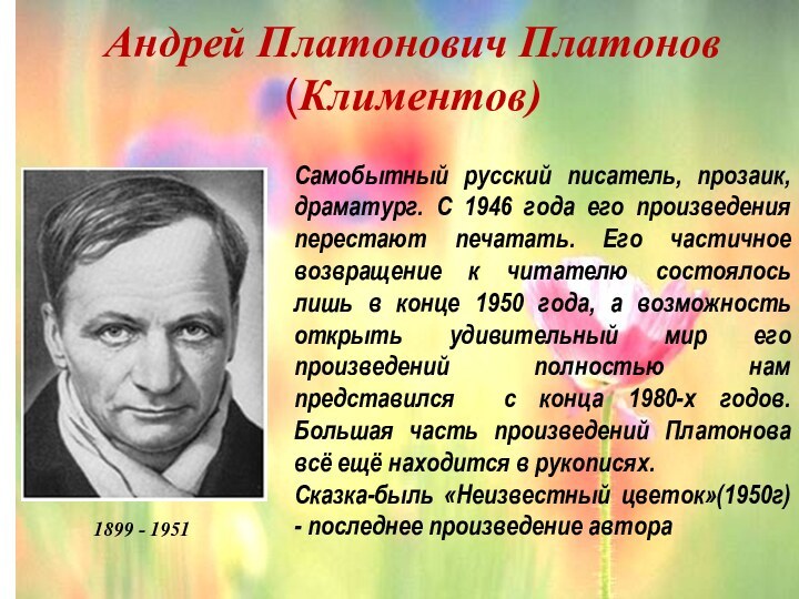 Андрей Платонович Платонов (Климентов)1899 - 1951Самобытный русский писатель, прозаик, драматург. С 1946