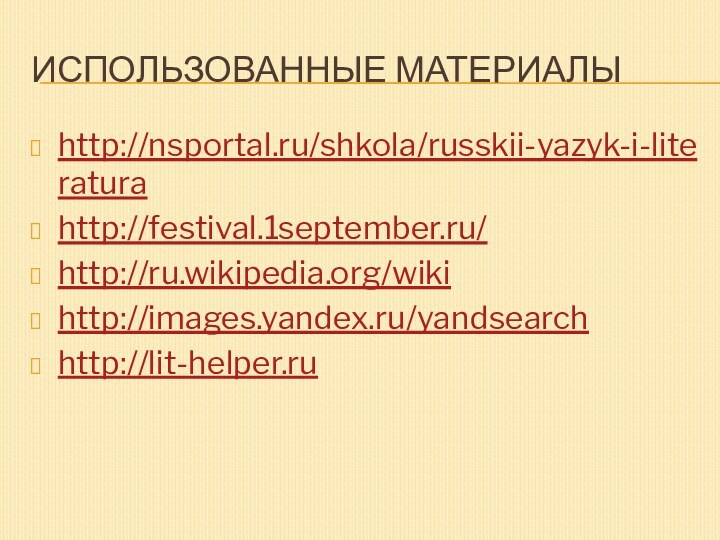 Использованные материалыhttp://nsportal.ru/shkola/russkii-yazyk-i-literatura http://festival.1september.ru/ http://ru.wikipedia.org/wiki http://images.yandex.ru/yandsearch http://lit-helper.ru