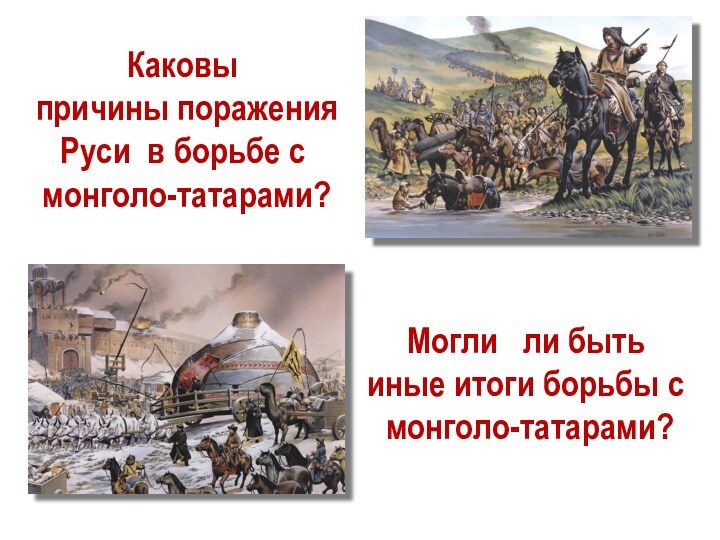 Каковы причины поражения Руси в борьбе с монголо-татарами?Могли  ли быть иные итоги борьбы с монголо-татарами?