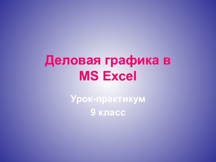 Деловая графика в MS ExcelУрок-практикум9 класс