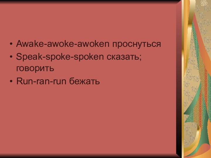Awake-awoke-awoken проснуться Speak-spoke-spoken сказать; говорить Run-ran-run бежать