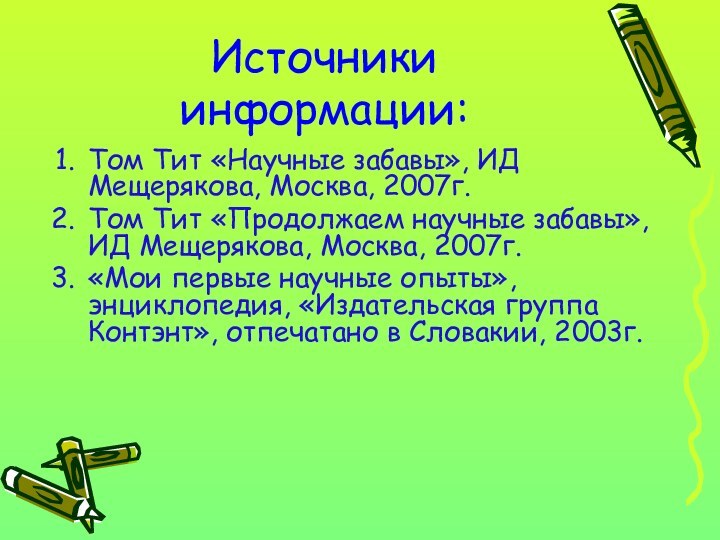 Источники информации:Том Тит «Научные забавы», ИД Мещерякова, Москва, 2007г.Том Тит «Продолжаем научные