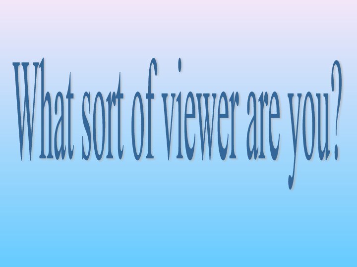 What sort of viewer are you?