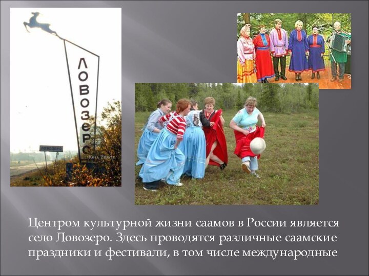 Центром культурной жизни саамов в России является село Ловозеро. Здесь проводятся различные