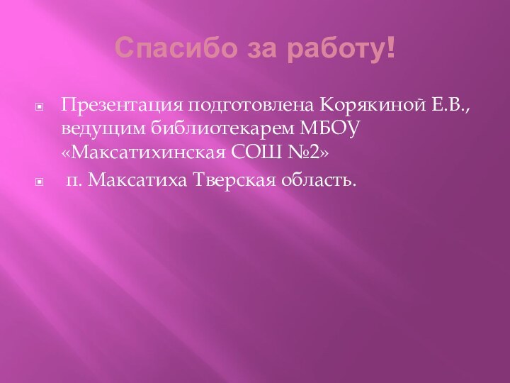 Спасибо за работу!Презентация подготовлена Корякиной Е.В., ведущим библиотекарем МБОУ «Максатихинская СОШ №2» п. Максатиха Тверская область.