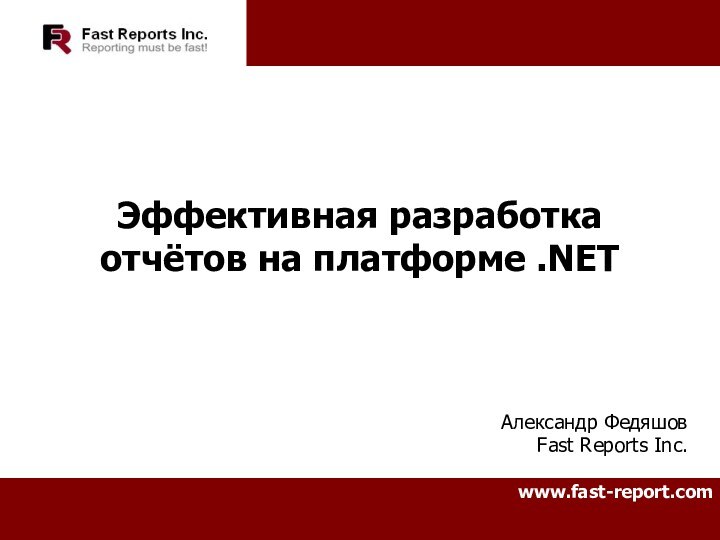 Эффективная разработка отчётов на платформе .NETАлександр ФедяшовFast Reports Inc.