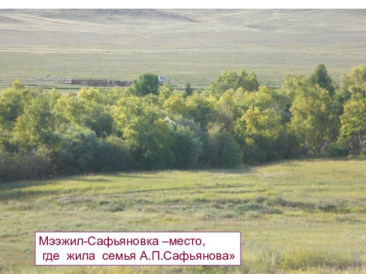 Мээжил-Сафьяновка –место, где жила семья А.П.Сафьянова»