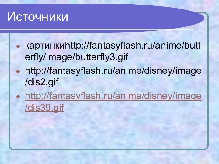 Источники картинкиhttp://fantasyflash.ru/anime/butterfly/image/butterfly3.gifhttp://fantasyflash.ru/anime/disney/image/dis2.gifhttp://fantasyflash.ru/anime/disney/image/dis39.gif