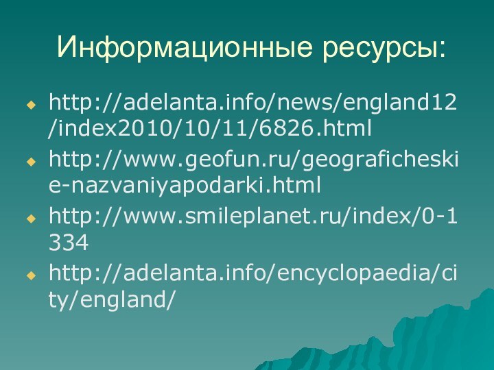 Информационные ресурсы:http://adelanta.info/news/england12/index2010/10/11/6826.htmlhttp://www.geofun.ru/geograficheskie-nazvaniyapodarki.htmlhttp://www.smileplanet.ru/index/0-1334http://adelanta.info/encyclopaedia/city/england/
