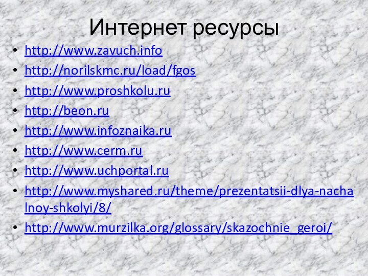 Интернет ресурсыhttp://www.zavuch.infohttp://norilskmc.ru/load/fgoshttp://www.proshkolu.ruhttp://beon.ruhttp://www.infoznaika.ruhttp://www.cerm.ruhttp://www.uchportal.ruhttp://www.myshared.ru/theme/prezentatsii-dlya-nachalnoy-shkolyi/8/http://www.murzilka.org/glossary/skazochnie_geroi/