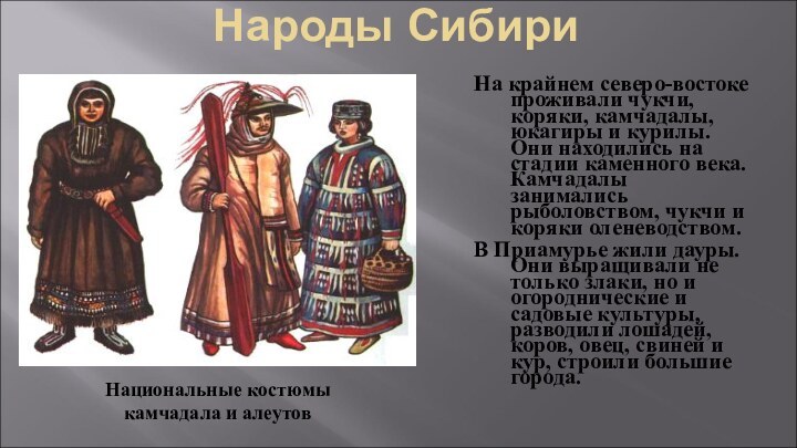 Народы СибириНа крайнем северо-востоке проживали чукчи, коряки, камчадалы, юкагиры и курилы. Они