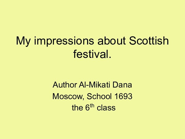 My impressions about Scottish festival.Author Al-Mikati DanaMoscow, School 1693 the 6th class