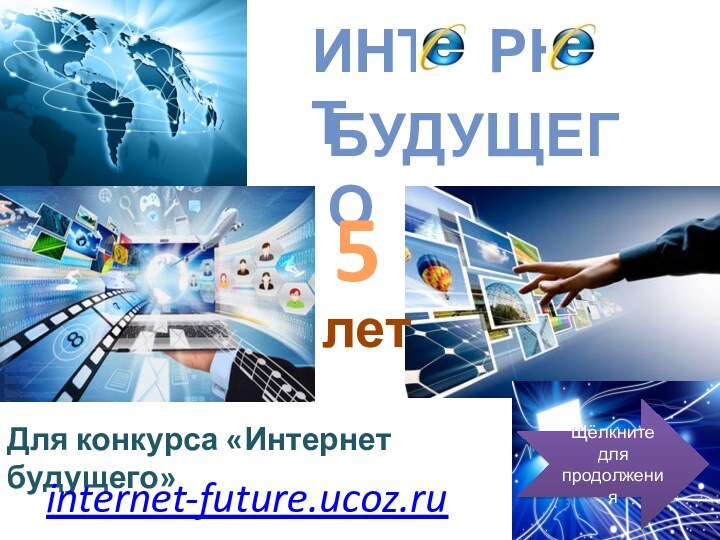 Для конкурса «Интернет будущего»internet-future.ucoz.ruЩёлкнитедляпродолжения