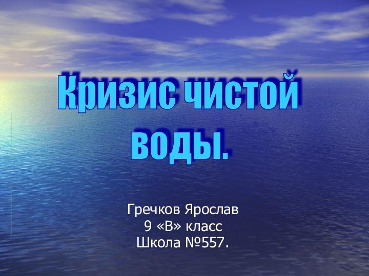 Гречков Ярослав 9 «В» классШкола №557.Кризис чистой        воды.