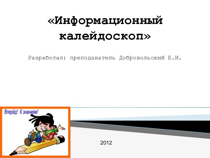 «Информационный калейдоскоп»Разработал: преподаватель Добровольский Е.И.  2012