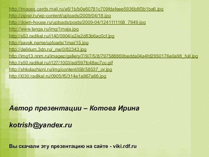 http://images.cards.mail.ru/a6/1b/b0e60781c709fdafeee5936b8f3b1ba6.jpghttp://ziprar.ru/wp-content/uploads/2009/04/18.jpghttp://down-house.ru/uploads/posts/2009-04/1241111168_7949.jpghttp://www.langa.ru/img/1maja.jpghttp://s53.radikal.ru/i140/0904/a2/e2d83b6ac0cf.jpghttp://savok.name/uploads/1mai/15.jpghttp://delirium.3dn.ru/_nw/0/82343.jpghttp://img13.nnm.ru/imagez/gallery/7/9/7/5/8/797588869bedda04a4fd2950176e0a98_full.jpghttp://s50.radikal.ru/i127/1003/ed/597fc48ac7cc.gifhttp://shkolazhizni.ru/img/content/i58/58537_or.jpghttp://i030.radikal.ru/0905/f5/314e1a967a66.jpgАвтор презентации – Котова Ирина  kotrish@yandex.ru Вы скачали эту презентацию на сайте - viki.rdf.ru