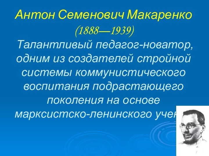 Антон Семенович Макаренко  (1888—1939)   Талантливый педагог-новатор, одним из