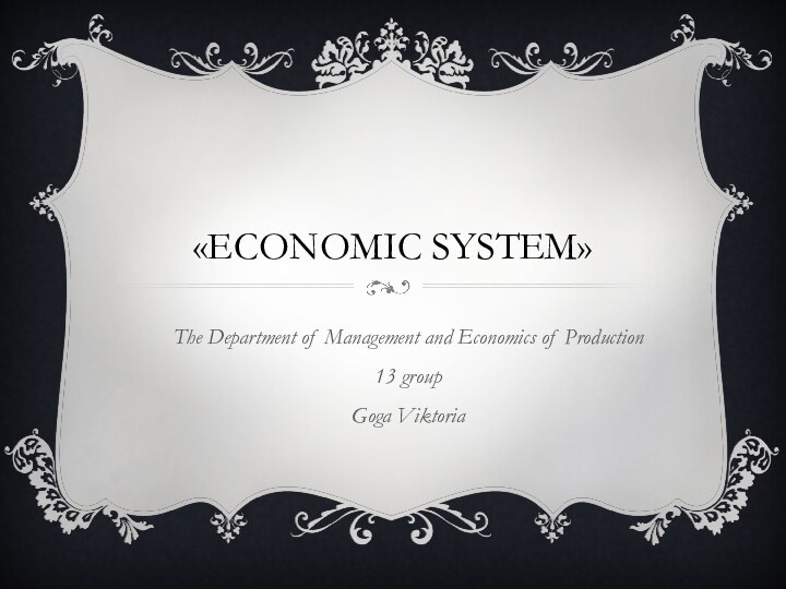 «Economic system»The Department of Management and Economics of Production13 groupGoga Viktoria