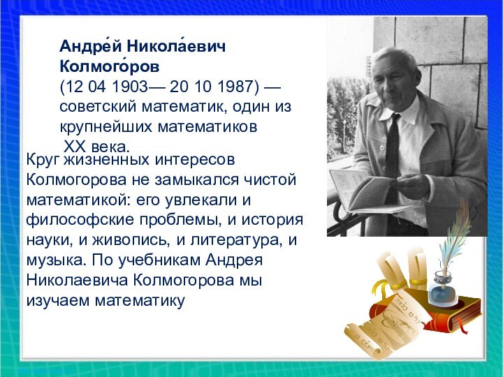 Андре́й Никола́евич Колмого́ров (12 04 1903— 20 10 1987) —советский математик, один из крупнейших математиков