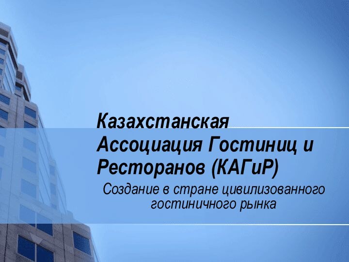 Казахстанская Ассоциация Гостиниц и Ресторанов (КАГиР)Создание в стране цивилизованного гостиничного рынка