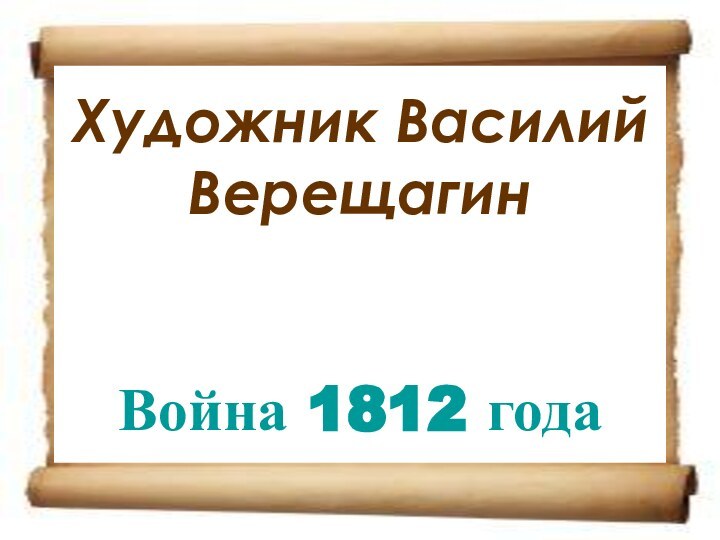 Художник Василий Верещагин   Война 1812 года