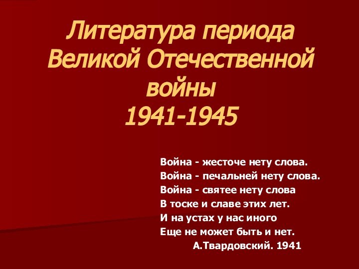 Литература периода Великой Отечественной войны 1941-1945Война - жесточе нету слова.Война - печальней