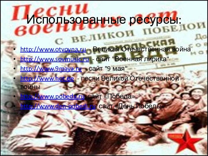 Использованные ресурсы:http://www.otvoyna.ru - Великая Отечественная войнаhttp://www.sovmusic.ru - сайт 