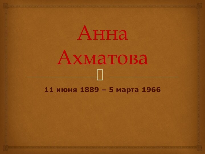 Анна Ахматова11 июня 1889 – 5 марта 1966