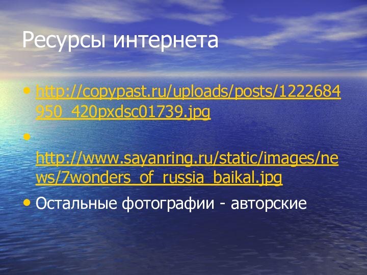 Ресурсы интернетаhttp://copypast.ru/uploads/posts/1222684950_420pxdsc01739.jpg http://www.sayanring.ru/static/images/news/7wonders_of_russia_baikal.jpg Остальные фотографии - авторские