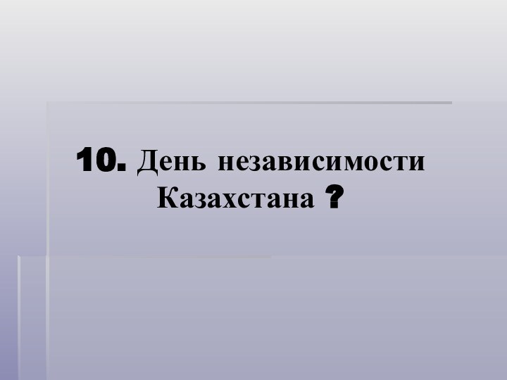10. День независимости Казахстана ?
