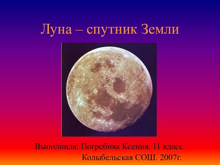 Луна – спутник Земли	Выполнила: Погребняк Ксения. 11 класс.