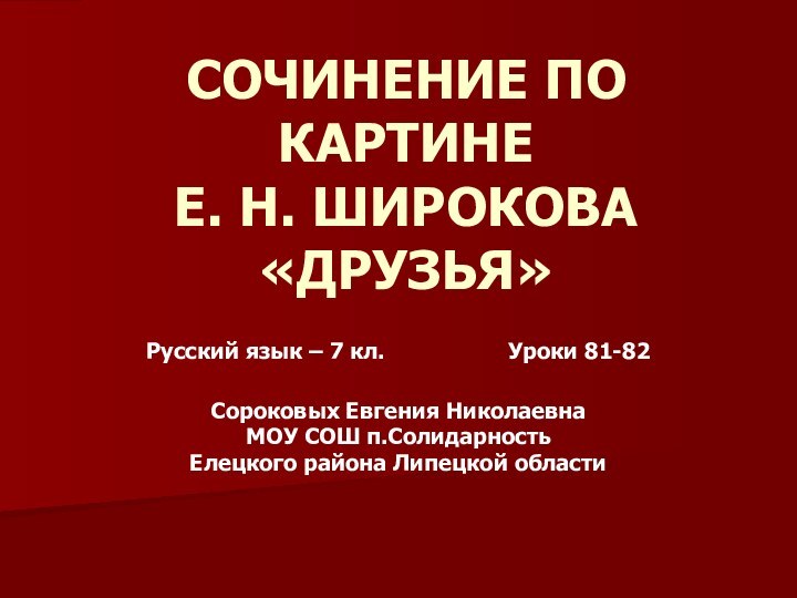 СОЧИНЕНИЕ ПО КАРТИНЕ Е. Н. ШИРОКОВА «ДРУЗЬЯ»Русский язык – 7 кл.