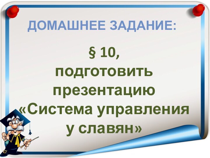 Домашнее задание:§ 10,подготовить презентацию«Система управленияу славян»