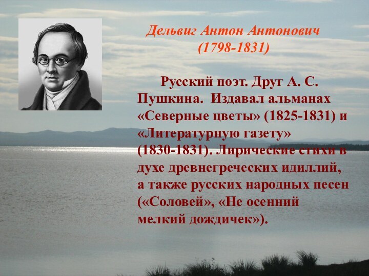 Дельвиг Антон Антонович (1798-1831)		Русский поэт. Друг А. С. Пушкина. Издавал альманах «Северные