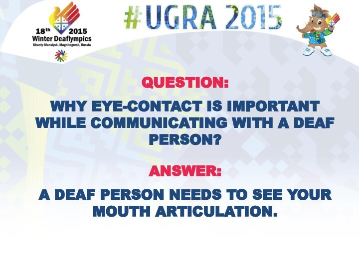 QUESTION:WHY EYE-CONTACT IS IMPORTANT WHILE COMMUNICATING WITH A DEAF PERSON?ANSWER:A DEAF PERSON